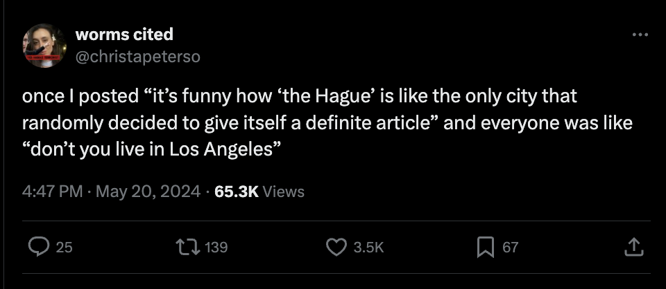 screenshot - worms cited once I posted "it's funny how 'the Hague' is the only city that randomly decided to give itself a definite article" and everyone was "don't you live in Los Angeles" Views 25 139 67